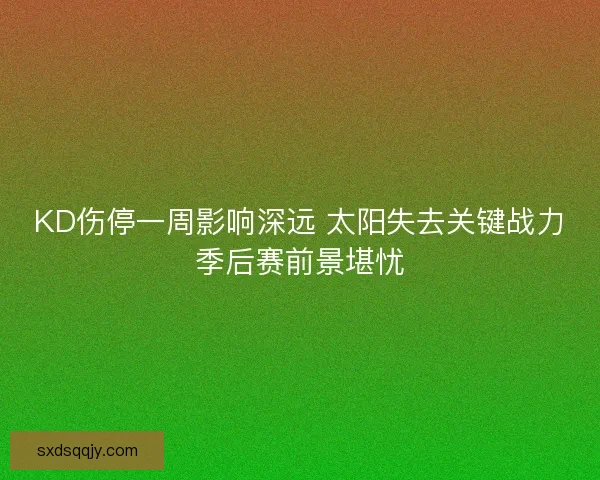 KD伤停一周影响深远 太阳失去关键战力季后赛前景堪忧