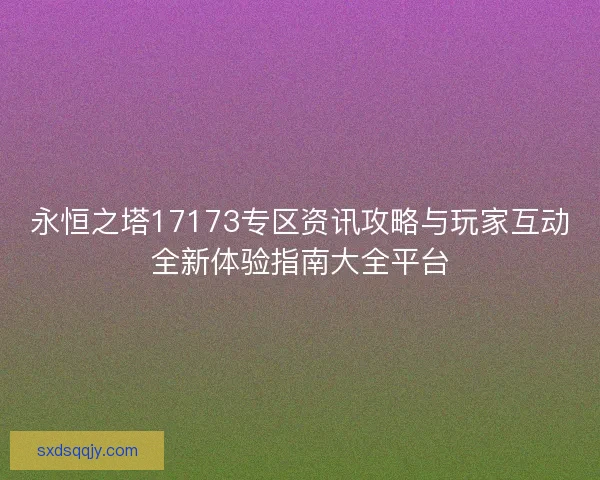 永恒之塔17173专区资讯攻略与玩家互动全新体验指南大全平台