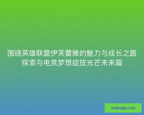 围绕英雄联盟伊芙蕾雅的魅力与成长之路探索与电竞梦想绽放光芒未来篇 围绕英雄联盟伊芙蕾雅的魅力与成长之路探索与电竞梦想绽放光芒未来篇