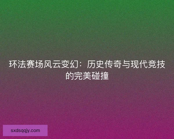环法赛场风云变幻：历史传奇与现代竞技的完美碰撞