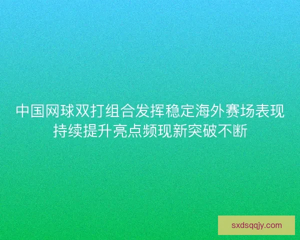 中国网球双打组合发挥稳定海外赛场表现持续提升亮点频现新突破不断