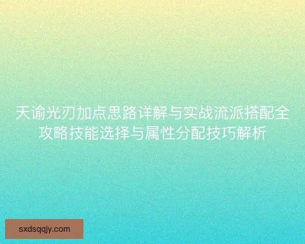天谕光刃加点思路详解与实战流派搭配全攻略技能选择与属性分配技巧解析