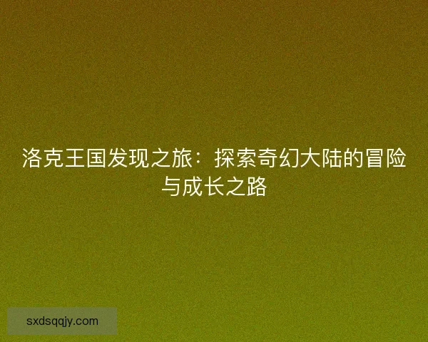 洛克王国发现之旅：探索奇幻大陆的冒险与成长之路