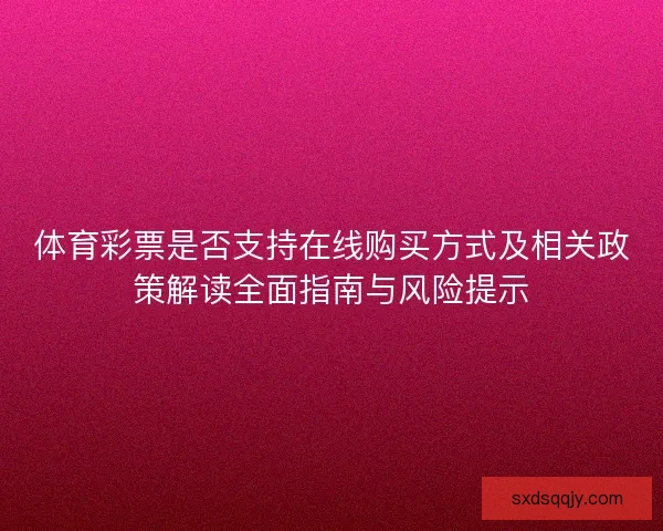 体育彩票是否支持在线购买方式及相关政策解读全面指南与风险提示