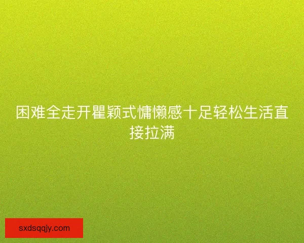 困难全走开瞿颖式慵懒感十足轻松生活直接拉满