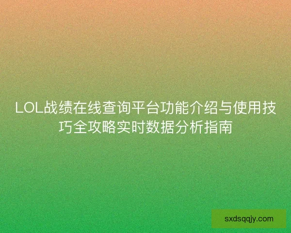 LOL战绩在线查询平台功能介绍与使用技巧全攻略实时数据分析指南 LOL战绩在线查询平台功能介绍与使用技巧全攻略实时数据分析指南