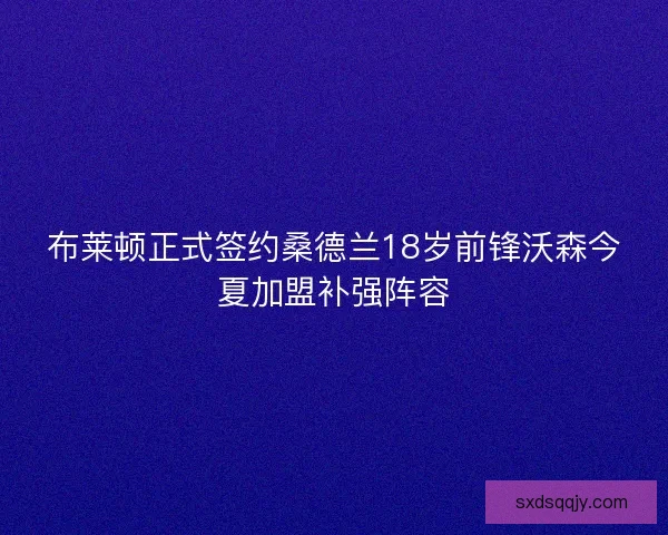 布莱顿正式签约桑德兰18岁前锋沃森今夏加盟补强阵容 布莱顿正式签约桑德兰18岁前锋沃森今夏加盟补强阵容
